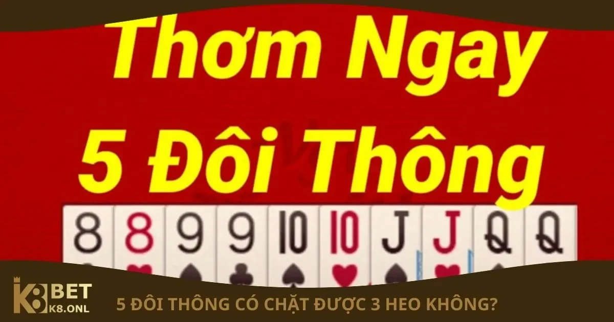 5 Đôi Thông Có Chặt Được 3 Heo Không? Quy Tắc Chi Tiết Tại K8 4 3 Đôi Thông Chặt Được Gì? Quy Tắc Chặt Bài Chi Tiết Tại K8