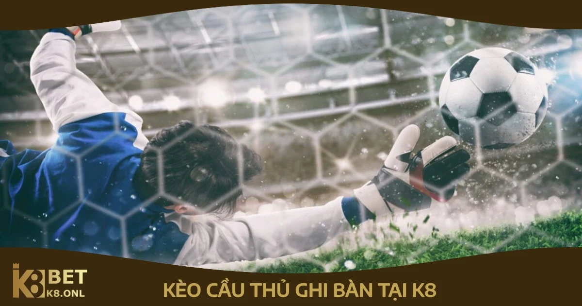 Kèo Cầu Thủ Ghi Bàn – Hướng Dẫn Cách Đặt Cược Cùng K8 93 Cách Đặt Cược Kèo Cầu Thủ Ghi Bàn Tại K8