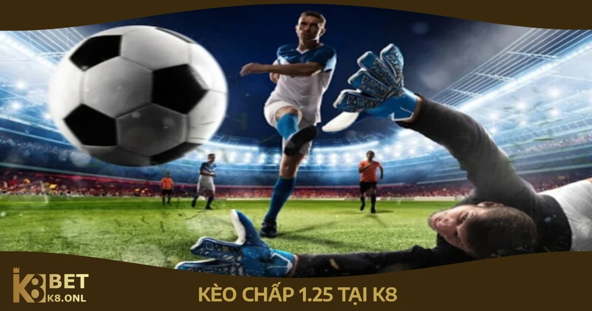 Kèo Chấp 1.25 Tại K8 – Cách Cá Cược Kèo Chấp Một Trái Rưỡi 86 Khi Nào Phù Hợp Để Đặt Kèo Chấp 1.25