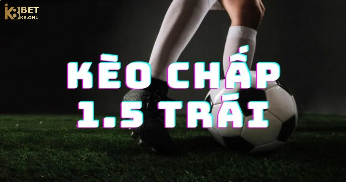 Kèo Chấp 1.5 Tại K8 – Hướng Dẫn Cá Cược & Tính Thắng Thua 2 Cách Tính Thắng Thua Cho Kèo Chấp 1.5