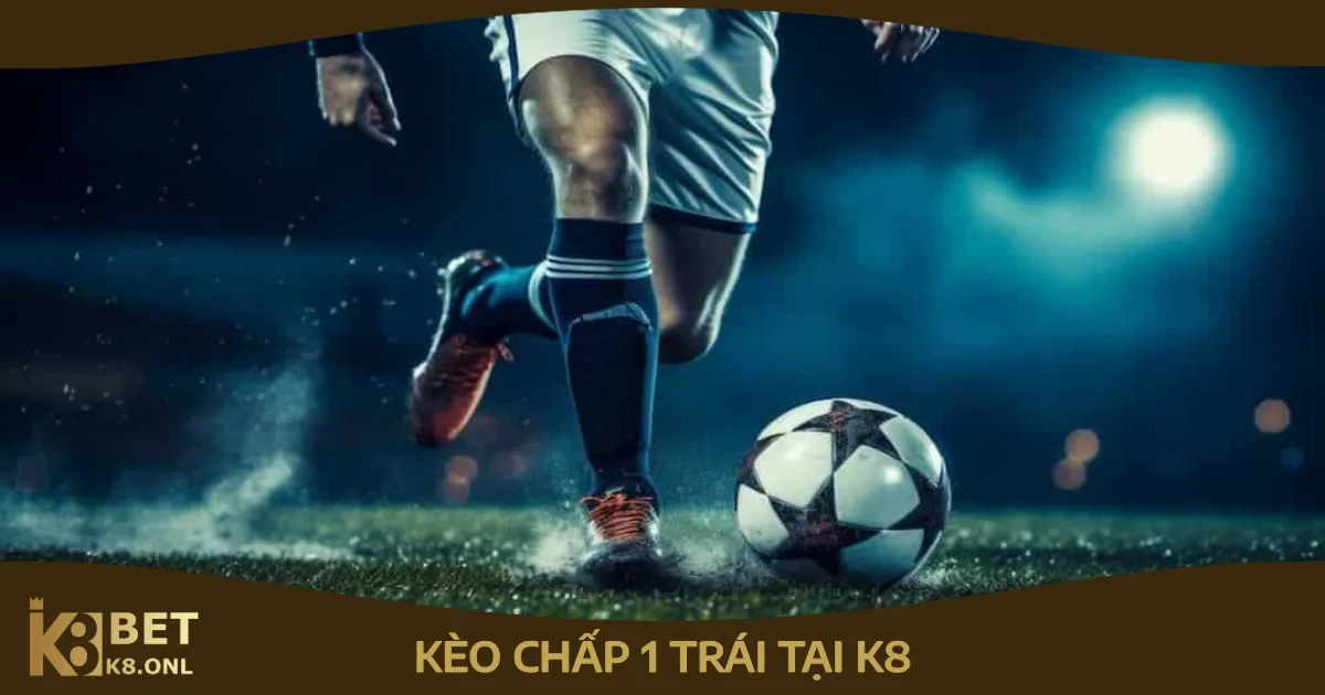 Kèo Chấp 1 Trái Tại K8 – Cách Đặt Cược Và Tính Thắng Thua 87 Khi Nào Nên Đặt Cược Kèo Chấp 1
