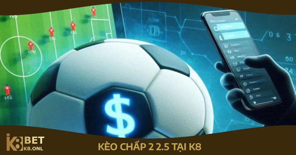 Kèo Chấp 2 2.5 Là Gì? Cách Hiểu & Tính Toán Kèo Chấp Tại K8 80 Tình huống nên chọn kèo chấp 2 2.5