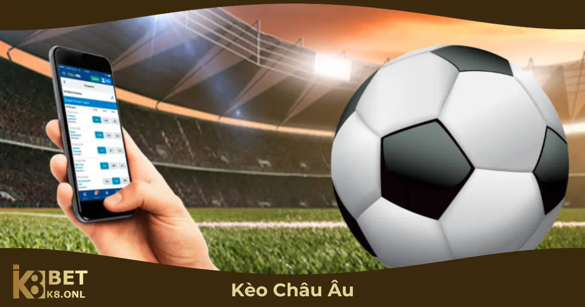 Kèo Châu Âu Là Gì? Cách Chơi & Mẹo Đặt Cược Tại K8 2 Khi Nào Nên Chọn Kèo Châu Âu?