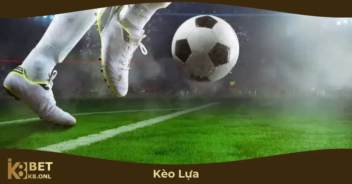 Kèo Lựa Là Gì? Cách Đọc Kèo & Mẹo Chơi Hiệu Qủa Tại K8 2 Kèo Lựa Hoạt Động Như Thế Nào?